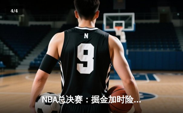 NBA总决赛：掘金加时险胜热火，约基奇40分三双率队夺赛点 - 4