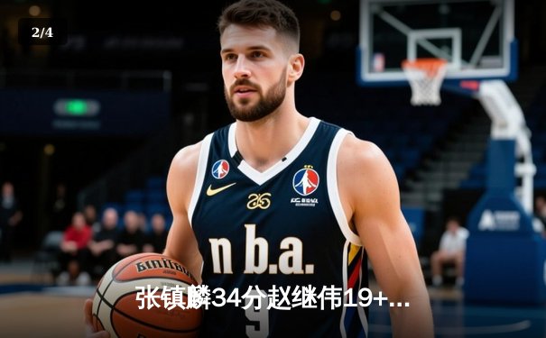 张镇麟34分赵继伟19+14 辽宁男篮加时险胜广东 总决赛2-2迎生死战 - 2