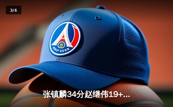 张镇麟34分赵继伟19+14 辽宁男篮加时险胜广东 总决赛2-2迎生死战 - 3