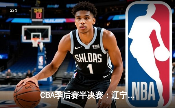 CBA季后赛半决赛：辽宁本钢加时逆转广东宏远，总比分2-1领先 - 2