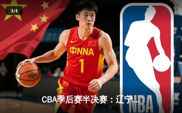 CBA季后赛半决赛：辽宁本钢加时逆转广东宏远，总比分2-1领先 - 3