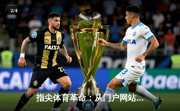 指尖体育革命：从门户网站到智能流媒体，资讯消费如何被重新定义 - 2