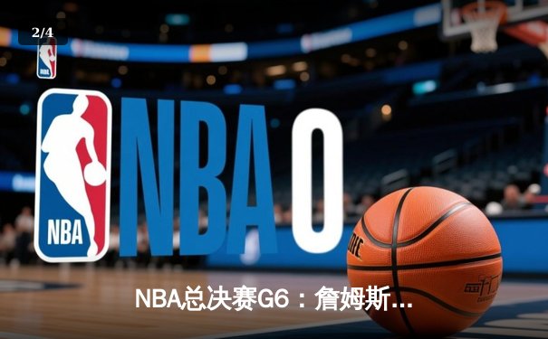 NBA总决赛G6：詹姆斯42分绝地反击，湖人加时险胜掘金追平总比分 - 2