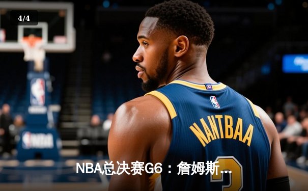 NBA总决赛G6：詹姆斯42分绝地反击，湖人加时险胜掘金追平总比分 - 4