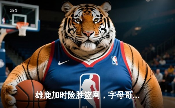 雄鹿加时险胜篮网，字母哥43分14篮板统治攻防 - 3