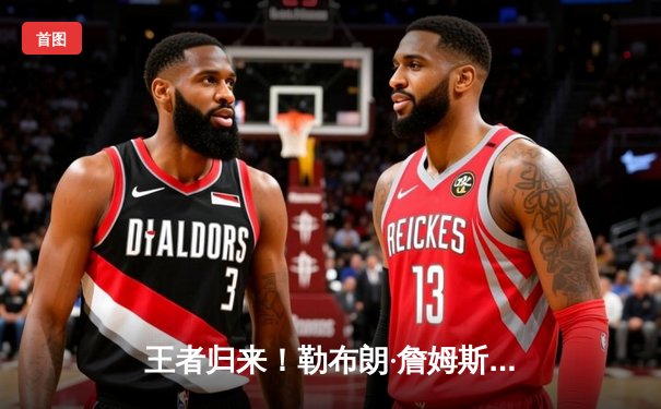 王者归来！勒布朗·詹姆斯爆砍40分率湖人逆转掘金，终结对手11连胜