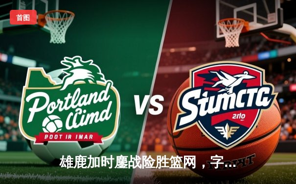 雄鹿加时鏖战险胜篮网，字母哥44分14篮板制霸内线